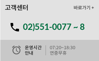 고객센터 바로가기 | 02)551-0077 ~ 8 | 운영시간 안내 : 평일 07:20 ~18:30 연중무휴